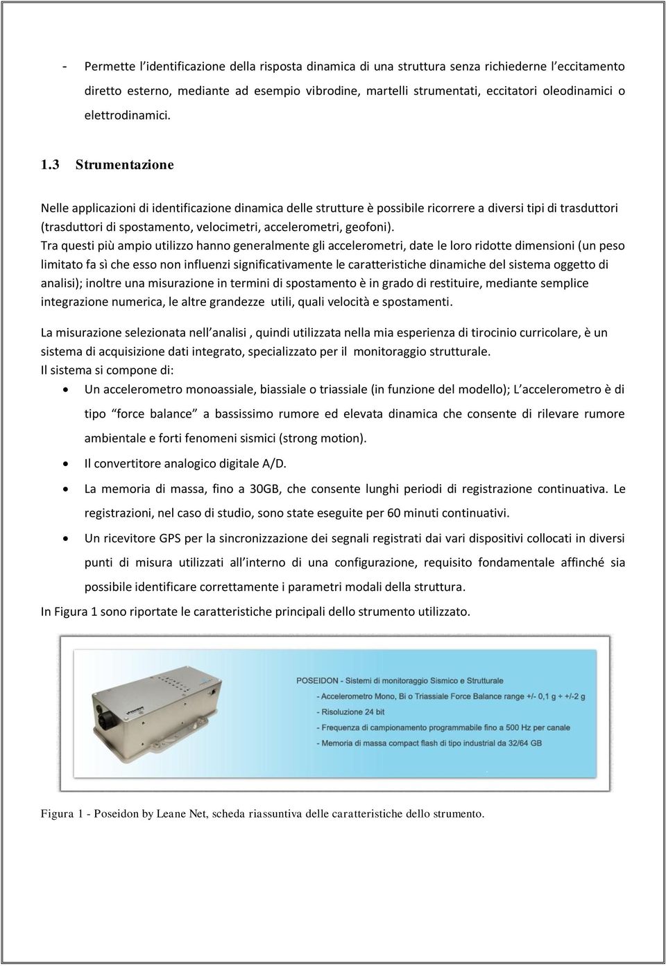 3 Strumentazione Nelle applicazioni di identificazione dinamica delle strutture è possibile ricorrere a diversi tipi di trasduttori (trasduttori di spostamento, velocimetri, accelerometri, geofoni).