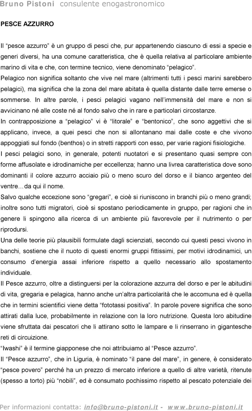 Pelagico non significa soltanto che vive nel mare (altrimenti tutti i pesci marini sarebbero pelagici), ma significa che la zona del mare abitata è quella distante dalle terre emerse o sommerse.