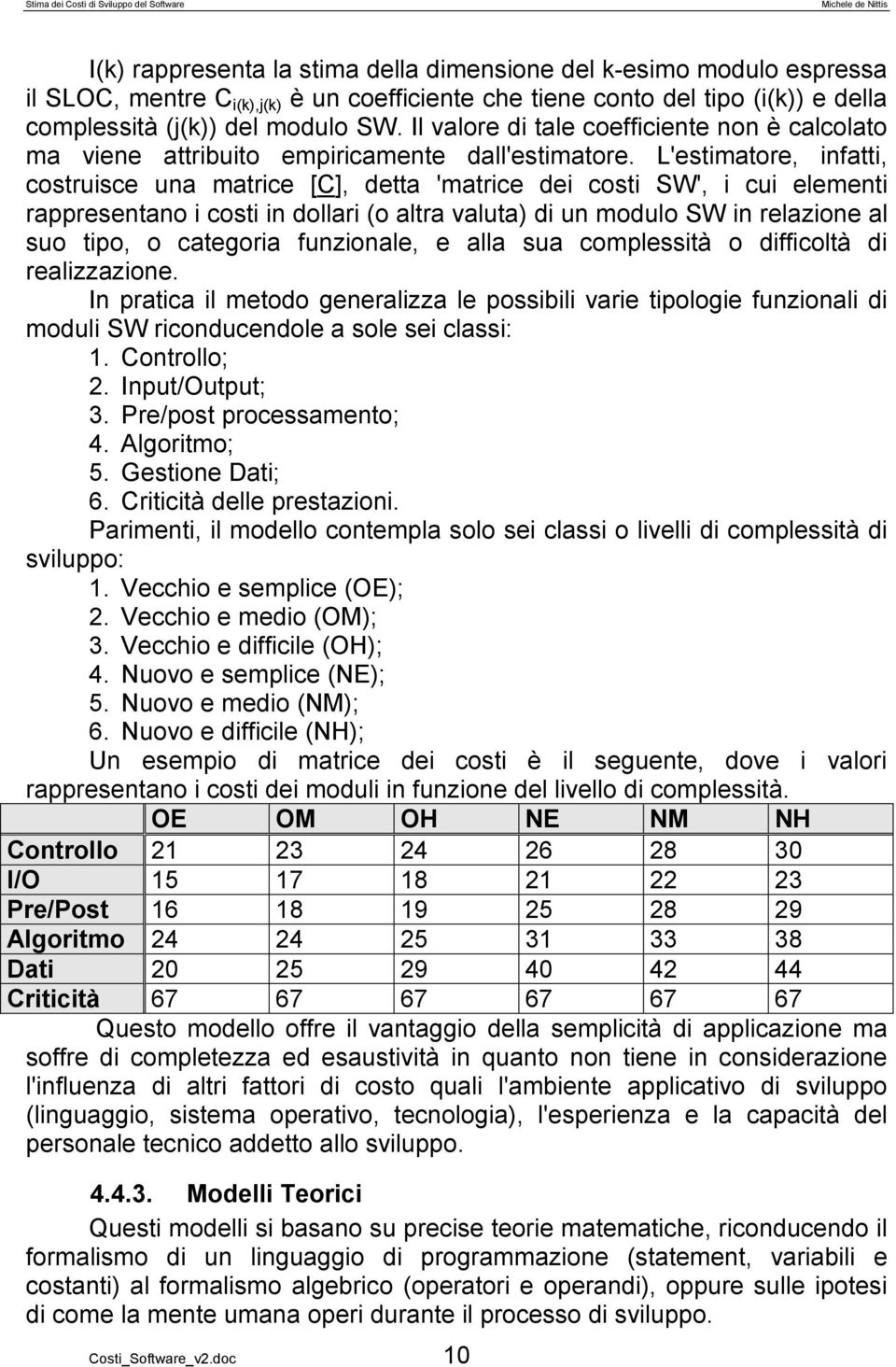 L'estimatore, infatti, costruisce una matrice [C], detta 'matrice dei costi SW', i cui elementi rappresentano i costi in dollari (o altra valuta) di un modulo SW in relazione al suo tipo, o categoria