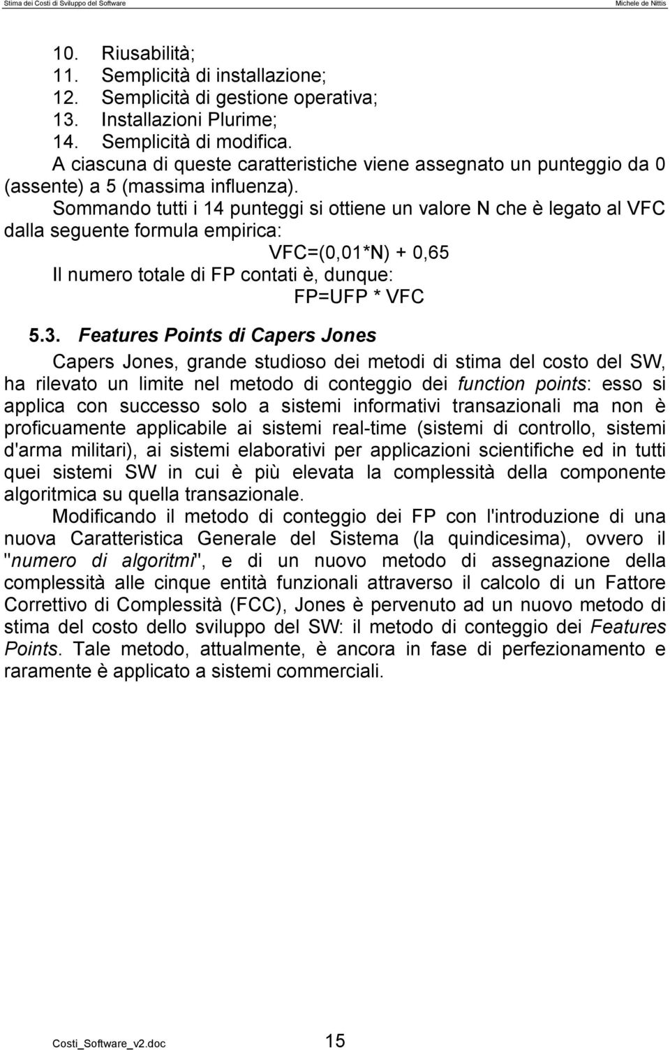 Sommando tutti i 14 punteggi si ottiene un valore N che è legato al VFC dalla seguente formula empirica: VFC=(0,01*N) + 0,65 Il numero totale di FP contati è, dunque: FP=UFP * VFC 5.3.