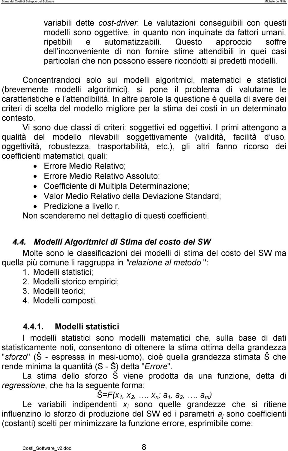 Concentrandoci solo sui modelli algoritmici, matematici e statistici (brevemente modelli algoritmici), si pone il problema di valutarne le caratteristiche e l attendibilità.