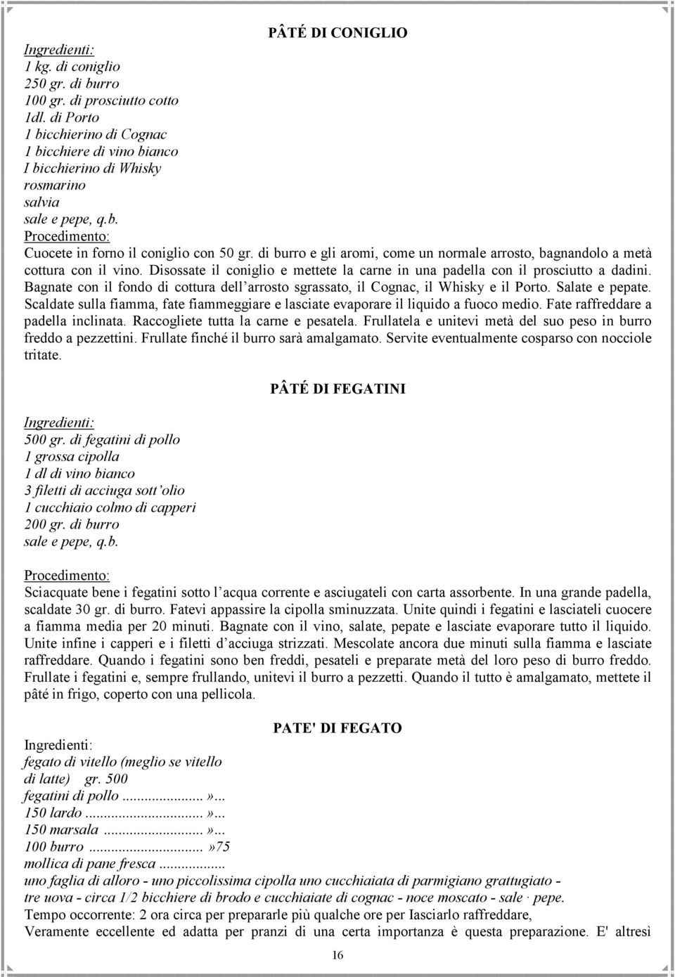 di burro e gli aromi, come un normale arrosto, bagnandolo a metà cottura con il vino. Disossate il coniglio e mettete la carne in una padella con il prosciutto a dadini.