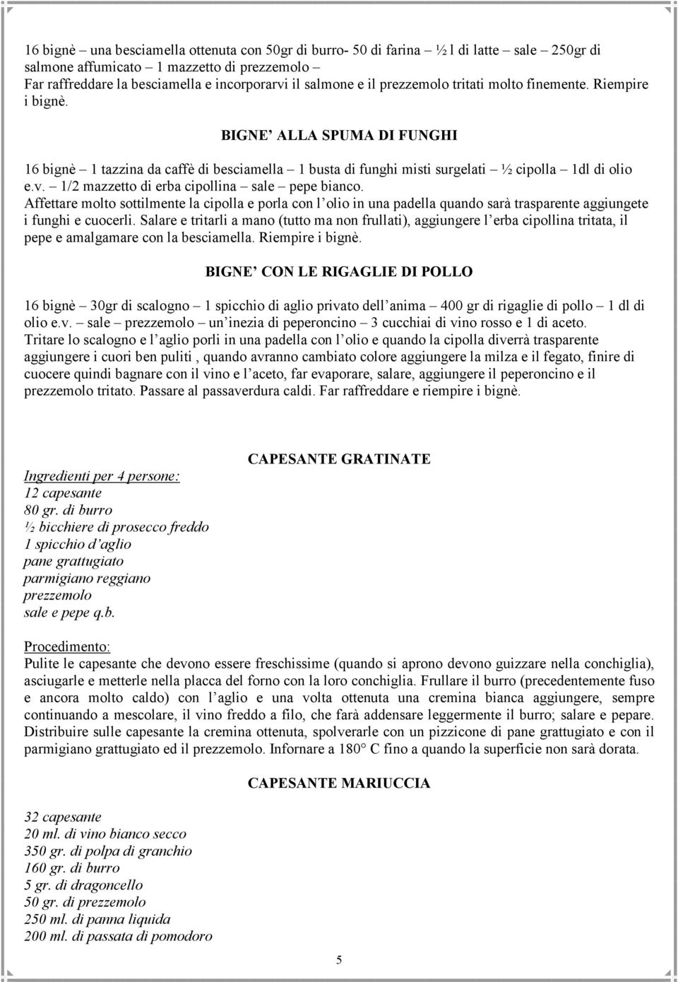 1/2 mazzetto di erba cipollina sale pepe bianco. Affettare molto sottilmente la cipolla e porla con l olio in una padella quando sarà trasparente aggiungete i funghi e cuocerli.