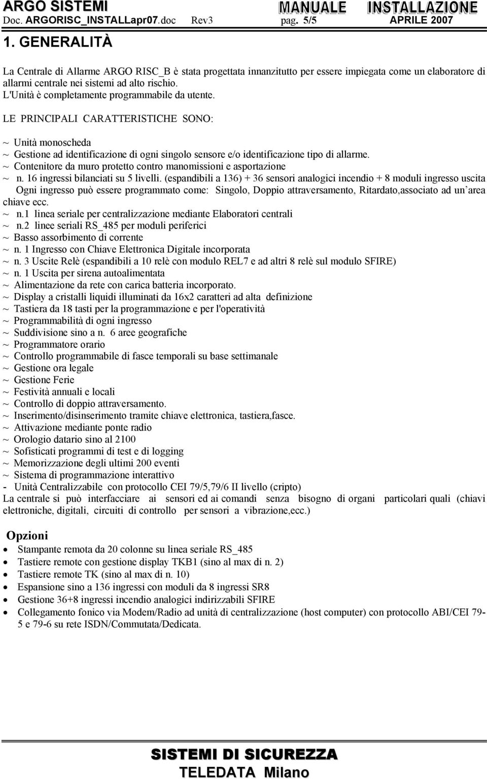 L'Unità è completamente programmabile da utente. LE PRINCIPALI CARATTERISTICHE SONO: ~ Unità monoscheda ~ Gestione ad identificazione di ogni singolo sensore e/o identificazione tipo di allarme.