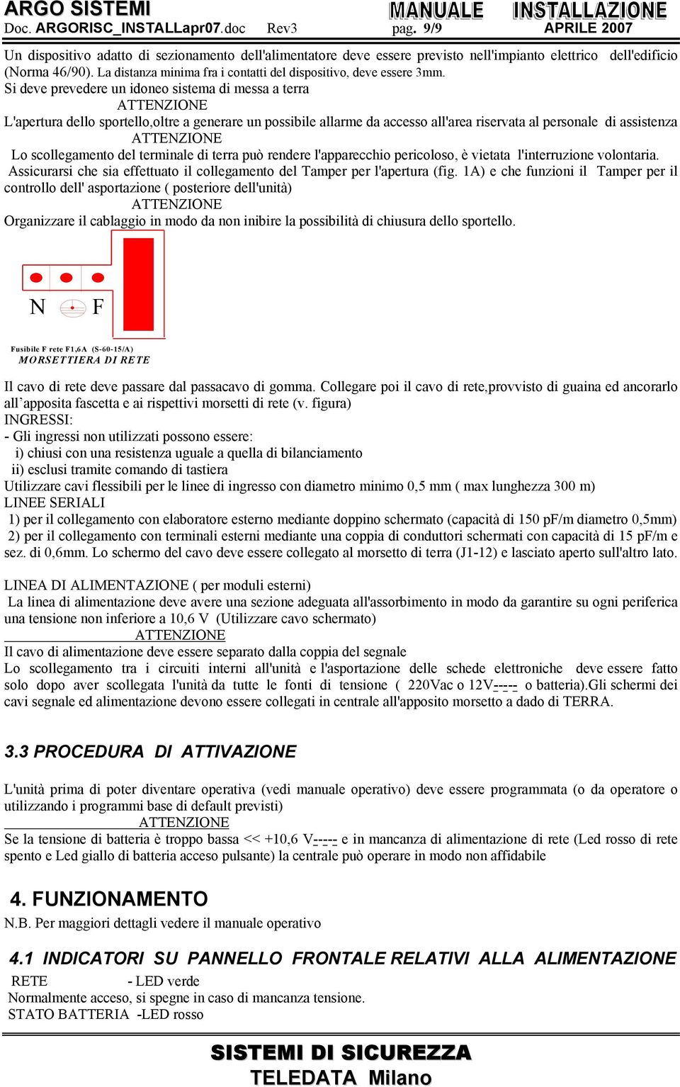 Si deve prevedere un idoneo sistema di messa a terra ATTENZIONE L'apertura dello sportello,oltre a generare un possibile allarme da accesso all'area riservata al personale di assistenza ATTENZIONE Lo