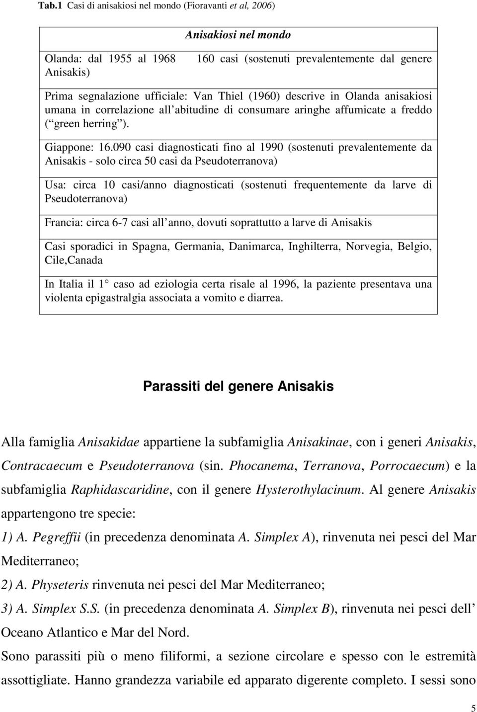 090 casi diagnosticati fino al 1990 (sostenuti prevalentemente da Anisakis - solo circa 50 casi da Pseudoterranova) Usa: circa 10 casi/anno diagnosticati (sostenuti frequentemente da larve di