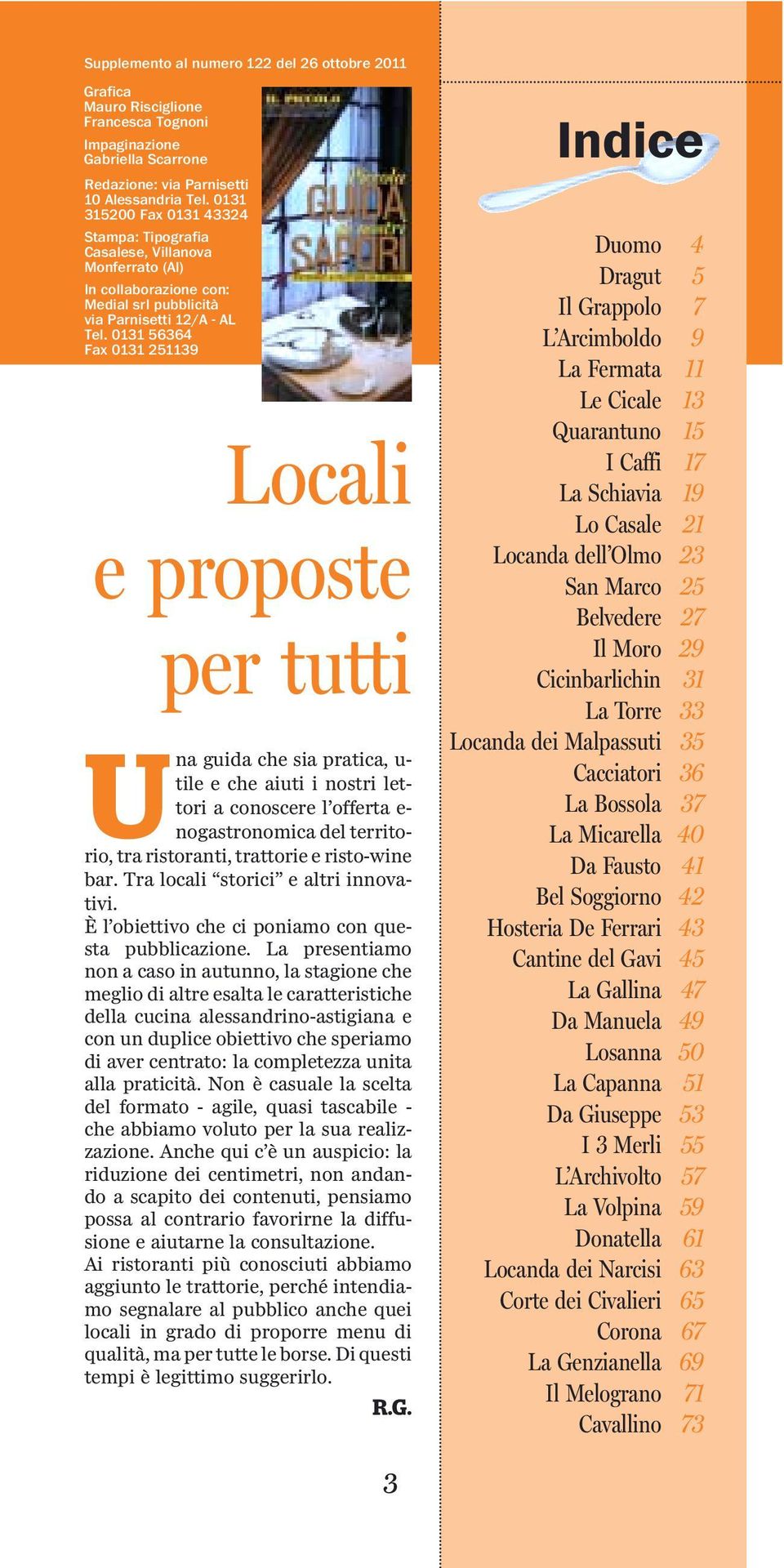 0131 56364 Fax 0131 251139 L ocali e proposte per tutti Una guida che sia pratica, u- tile e che aiuti i nostri lettori a conoscere l offerta e- nogastronomica del territorio, tra ristoranti,