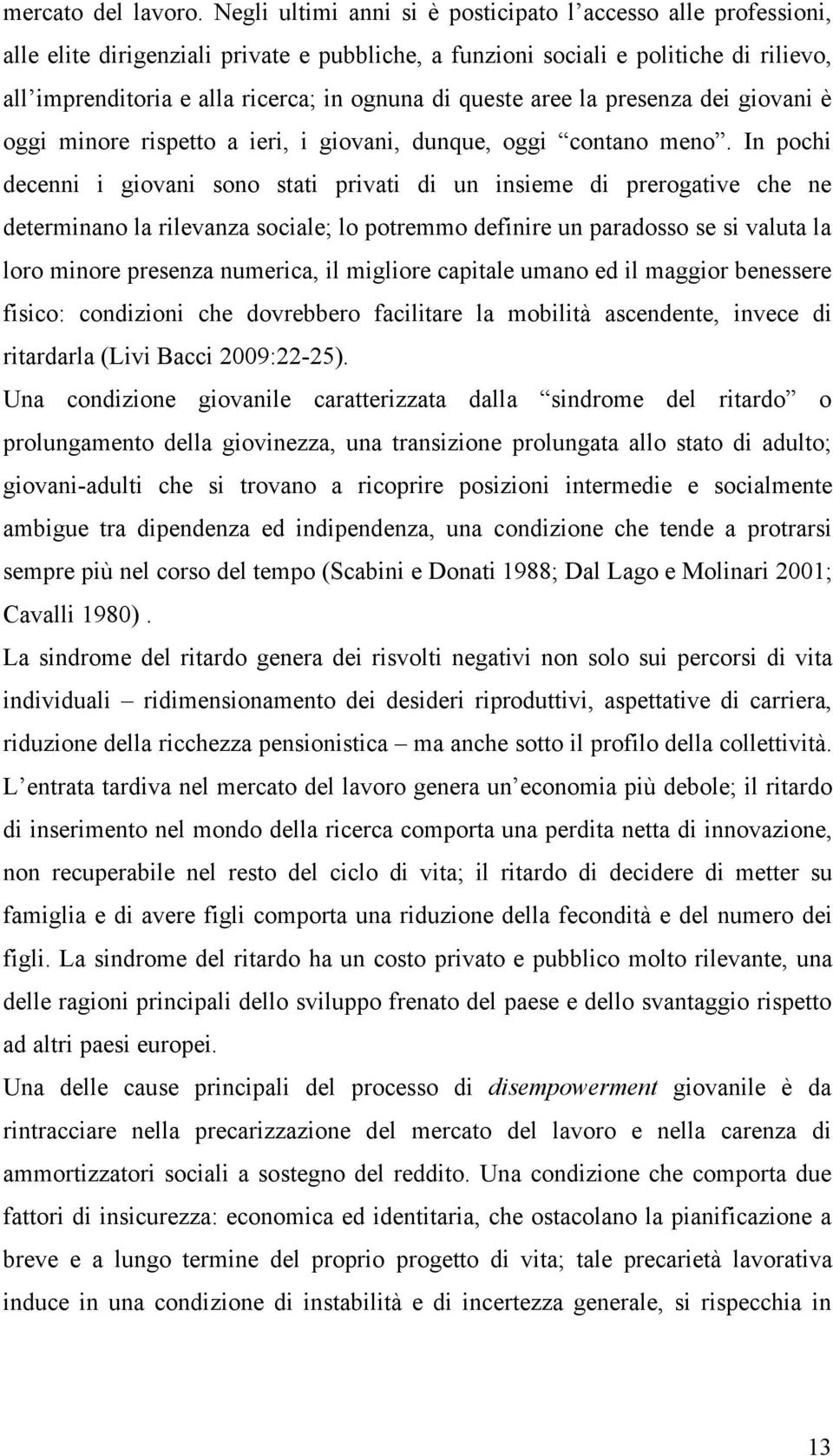 queste aree la presenza dei giovani è oggi minore rispetto a ieri, i giovani, dunque, oggi contano meno.