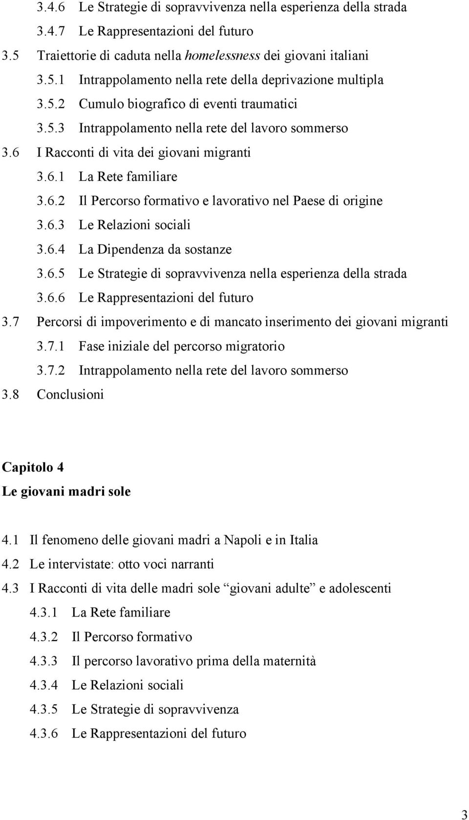 6.3 Le Relazioni sociali 3.6.4 La Dipendenza da sostanze 3.6.5 Le Strategie di sopravvivenza nella esperienza della strada 3.6.6 Le Rappresentazioni del futuro 3.