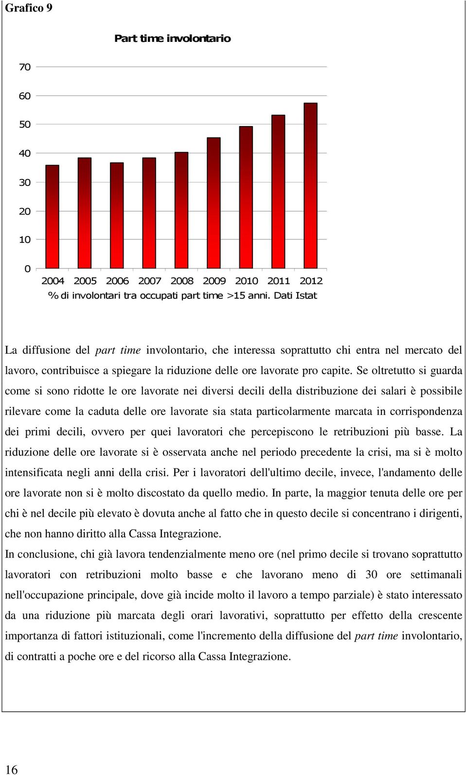 Se oltretutto si guarda come si sono ridotte le ore lavorate nei diversi decili della distribuzione dei salari è possibile rilevare come la caduta delle ore lavorate sia stata particolarmente marcata