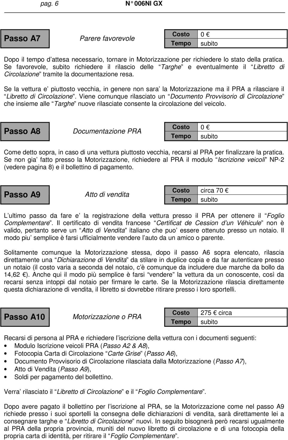 Se la vettura e piuttosto vecchia, in genere non sara la Motorizzazione ma il PRA a rilasciare il Libretto di Circolazione.