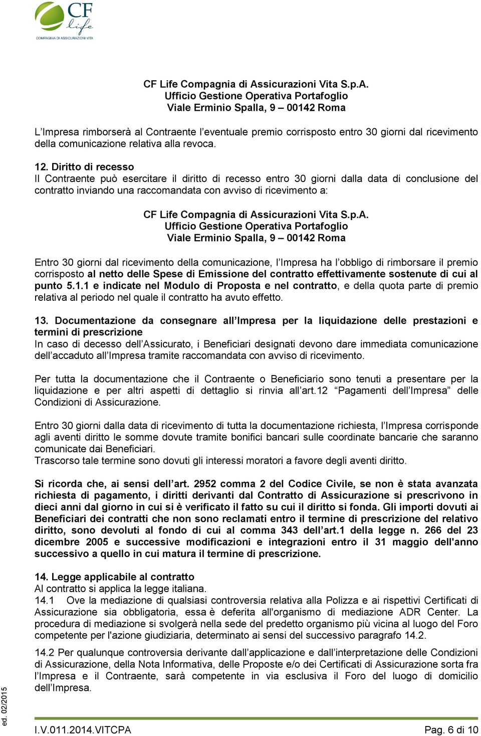 Ufficio Gestione Operativa Portafoglio Viale Erminio Spalla, 9 00142 Roma L Impresa rimborserà al Contraente l eventuale premio corrisposto entro 30 giorni dal ricevimento della comunicazione