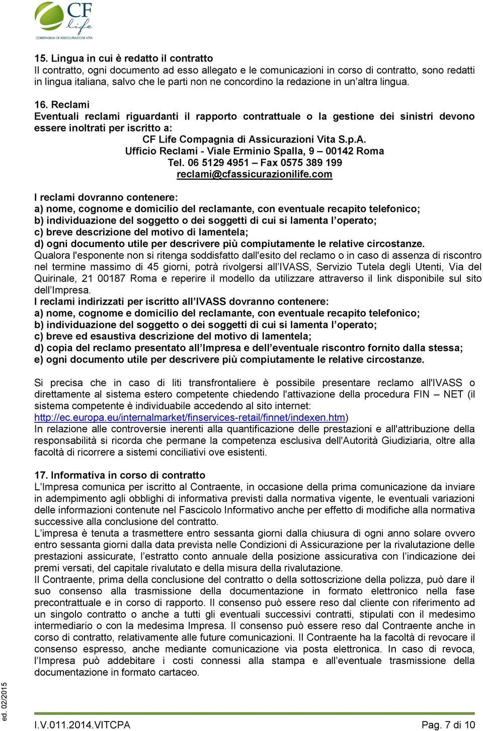 Reclami Eventuali reclami riguardanti il rapporto contrattuale o la gestione dei sinistri devono essere inoltrati per iscritto a: CF Life Compagnia di As