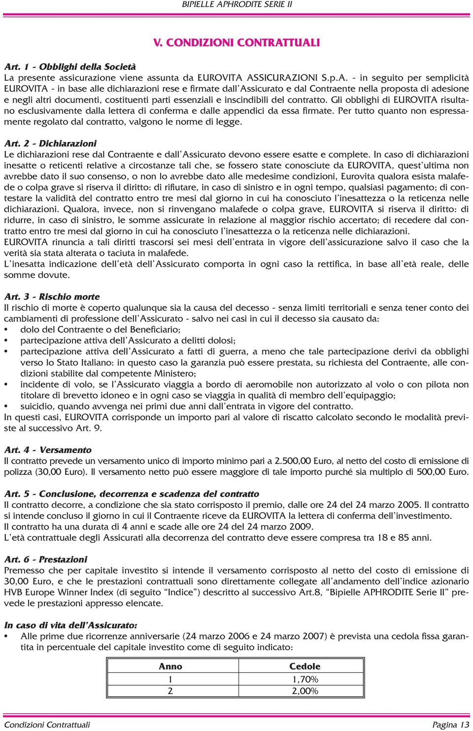 Assicurato e dal Contraente nella proposta di adesione e negli altri documenti, costituenti parti essenziali e inscindibili del contratto.