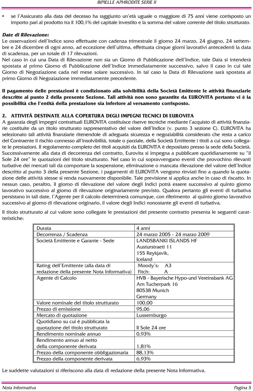 Date di Rilevazione: Le osservazioni dell Indice sono effettuate con cadenza trimestrale il giorno 24 marzo, 24 giugno, 24 settembre e 24 dicembre di ogni anno, ad eccezione dell ultima, effettuata