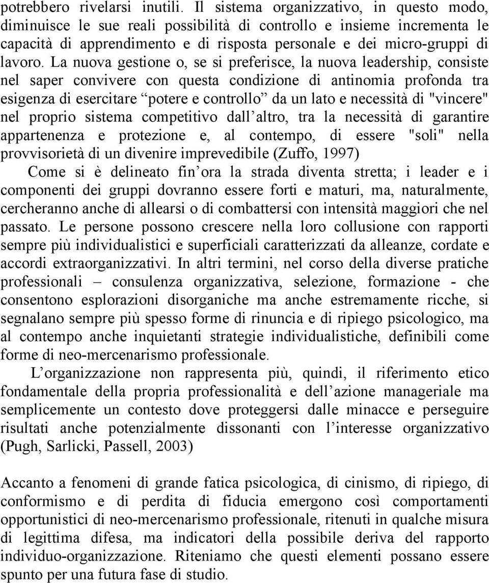 La nuova gestione o, se si preferisce, la nuova leadership, consiste nel saper convivere con questa condizione di antinomia profonda tra esigenza di esercitare potere e controllo da un lato e