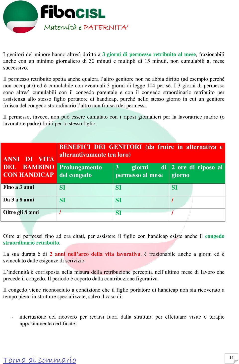 I 3 giorni di permesso sono altresì cumulabili con il congedo parentale e con il congedo straordinario retribuito per assistenza allo stesso figlio portatore di handicap, purché nello stesso giorno