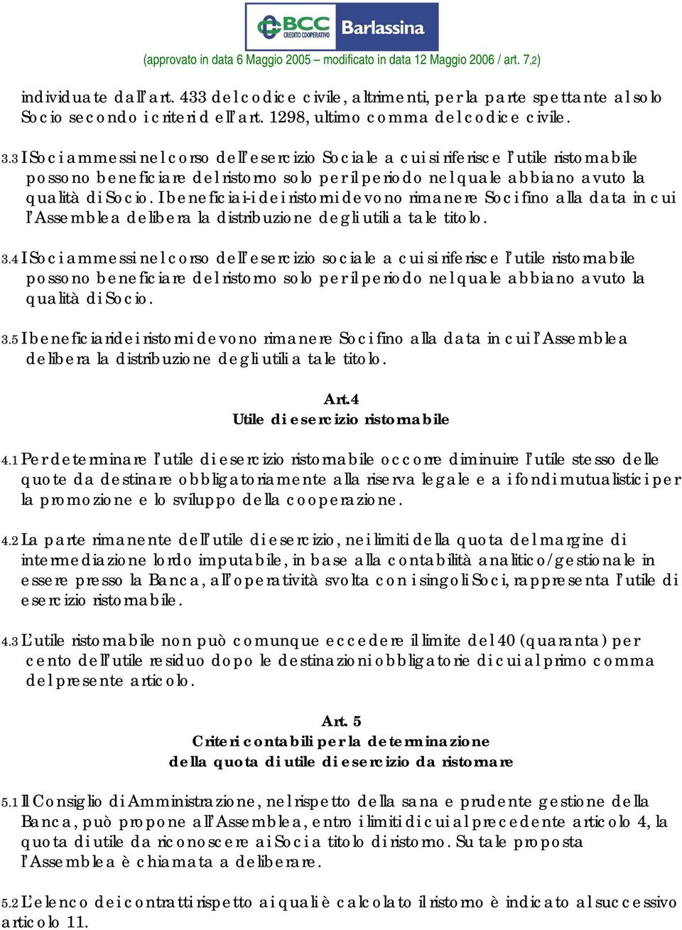 I beneficiai-i dei ristorni devono rimanere Soci fino alla data in cui l Assemblea delibera la distribuzione degli utili a tale titolo. 3.