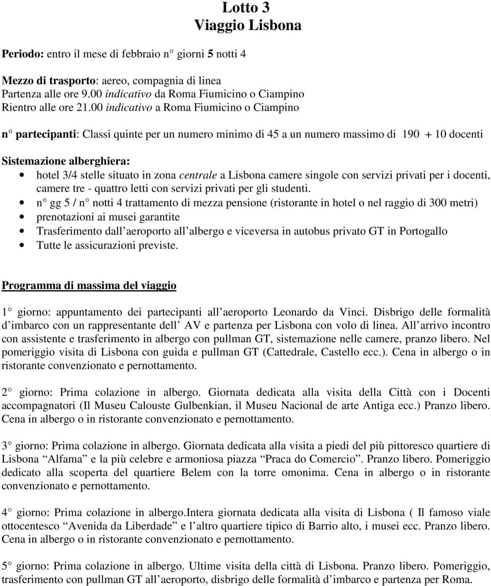 00 indicativo a Roma Fiumicino o Ciampino n partecipanti: Classi quinte per un numero minimo di 45 a un numero massimo di 190 + 10 docenti hotel 3/4 stelle situato in zona centrale a Lisbona camere