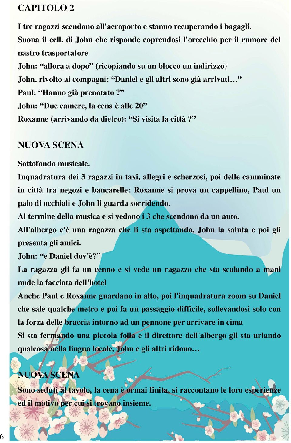 arrivati Paul: Hanno già prenotato? John: Due camere, la cena è alle 20 Roxanne (arrivando da dietro): Si visita la città? NUOVA SCENA Sottofondo musicale.