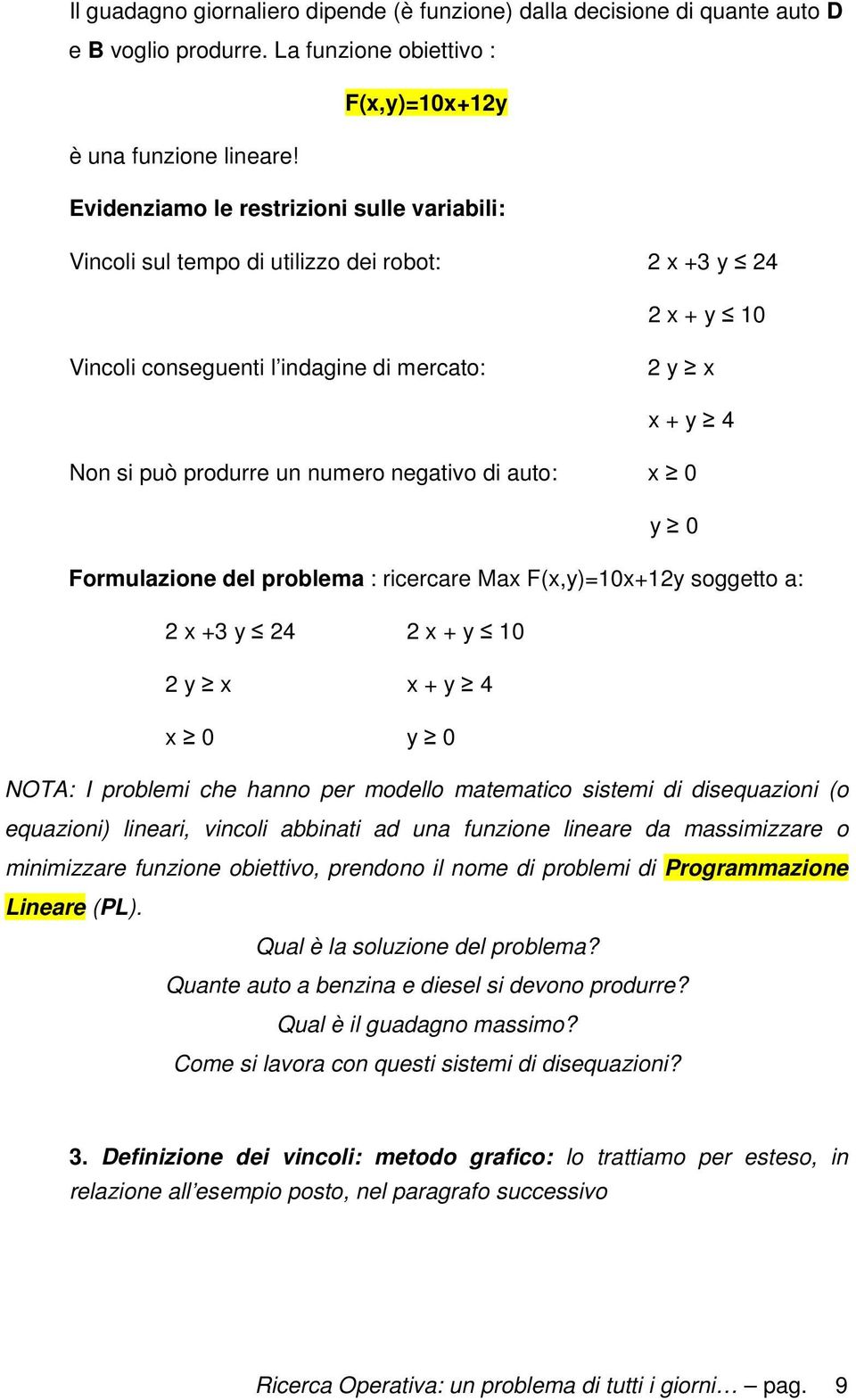 negativo di auto: x 0 y 0 Formulazione del problema : ricercare Max F(x,y)=10x+12y soggetto a: 2 x +3 y 24 2 x + y 10 2 y x x + y 4 x 0 y 0 NOTA: I problemi che hanno per modello matematico sistemi