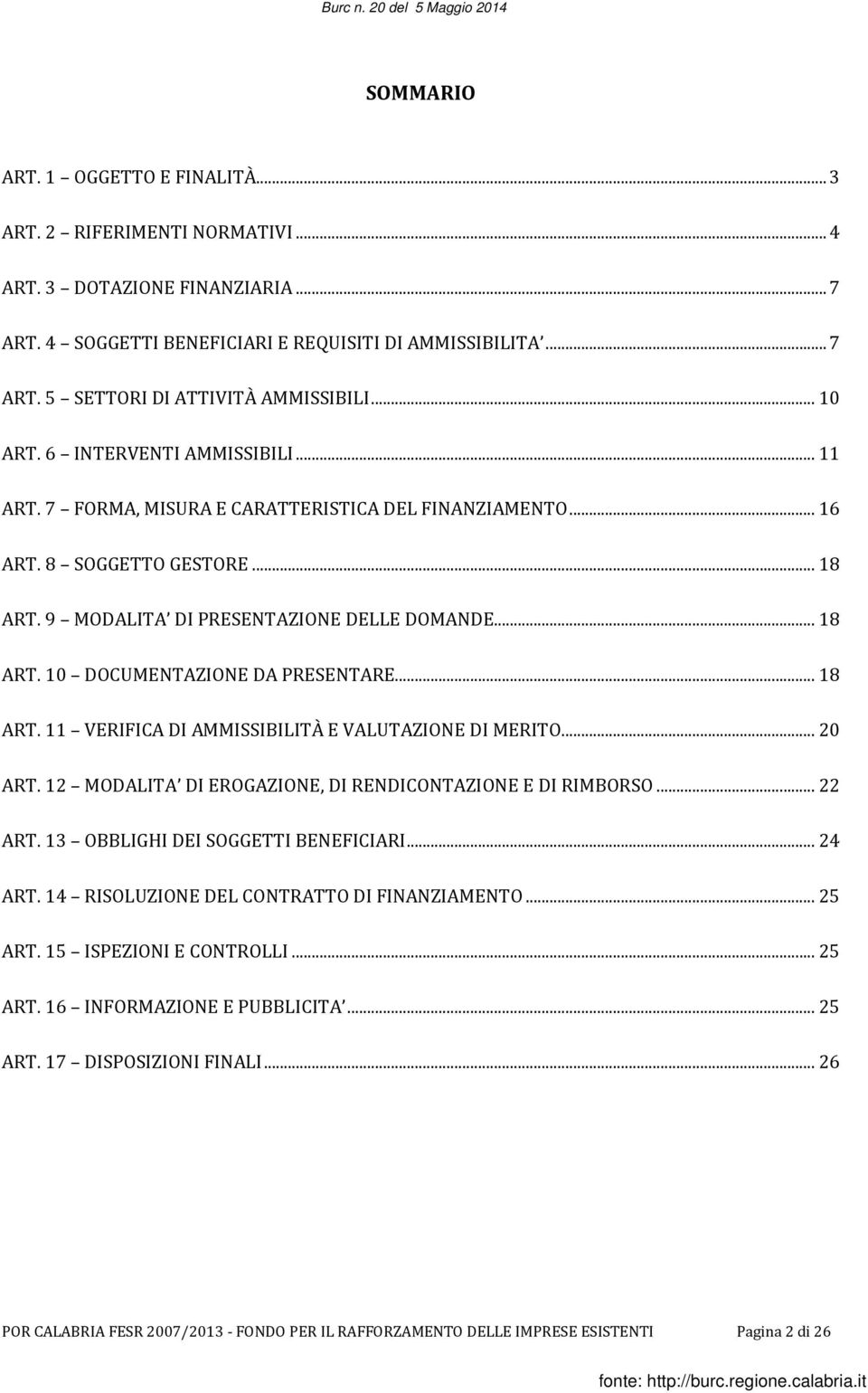 .. 18 ART. 11 VERIFICA DI AMMISSIBILITÀ E VALUTAZIONE DI MERITO... 20 ART. 12 MODALITA DI EROGAZIONE, DI RENDICONTAZIONE E DI RIMBORSO... 22 ART. 13 OBBLIGHI DEI SOGGETTI BENEFICIARI... 24 ART.