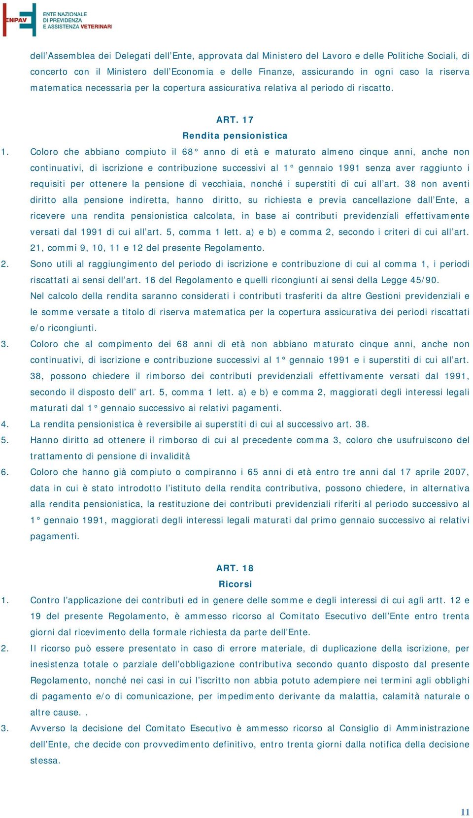 Coloro che abbiano compiuto il 68 anno di età e maturato almeno cinque anni, anche non continuativi, di iscrizione e contribuzione successivi al 1 gennaio 1991 senza aver raggiunto i requisiti per