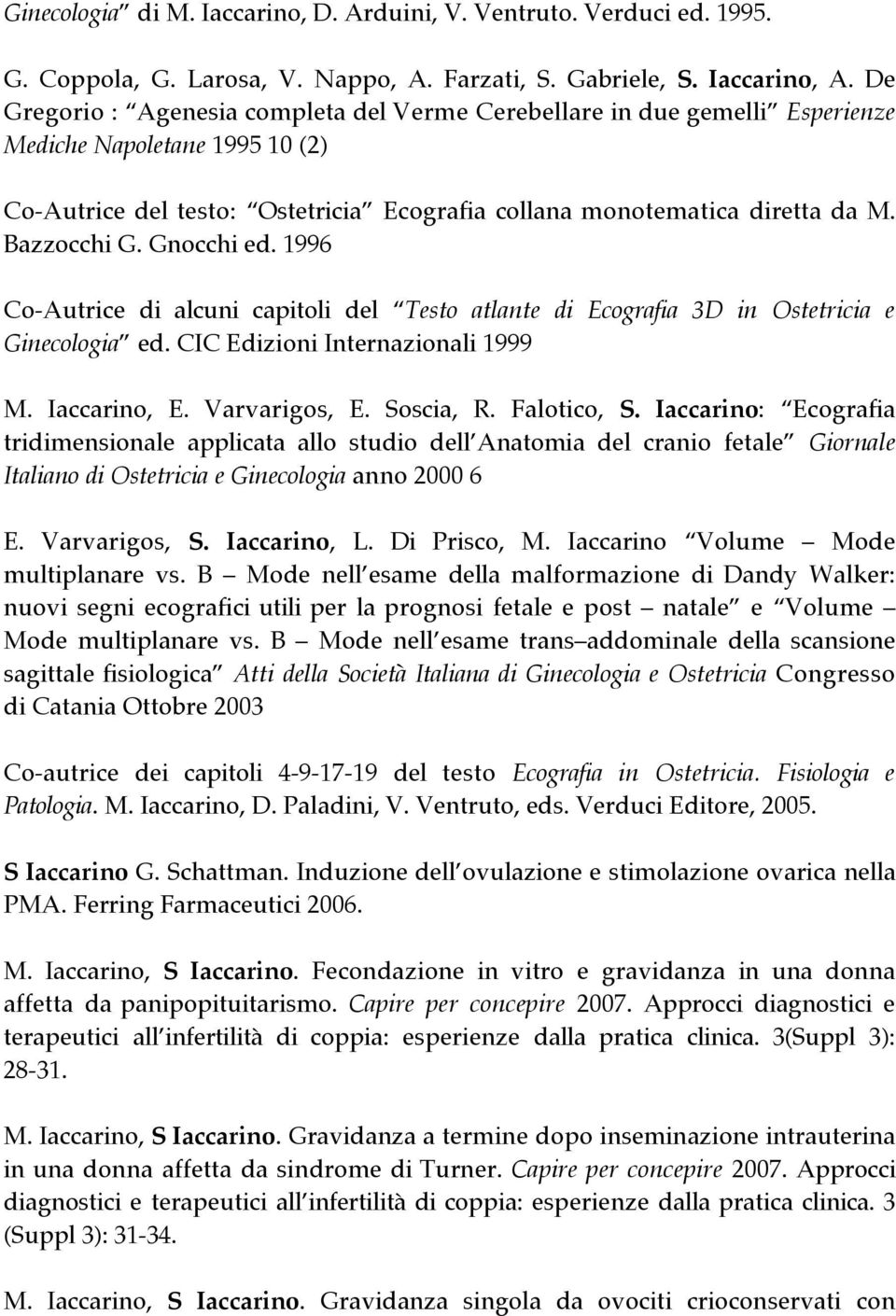 Bazzocchi G. Gnocchi ed. 1996 Co-Autrice di alcuni capitoli del Testo atlante di Ecografia 3D in Ostetricia e Ginecologia ed. CIC Edizioni Internazionali 1999 M. Iaccarino, E. Varvarigos, E.