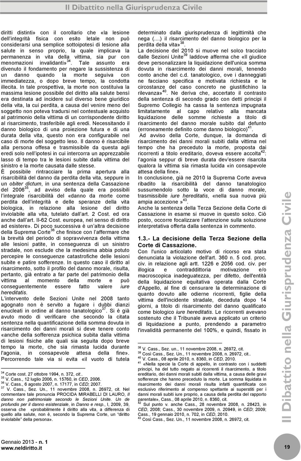 Tale assunto era divenuto il fondamento per negare la sussistenza di un danno quando la morte seguiva con immediatezza, o dopo breve tempo, la condotta illecita.