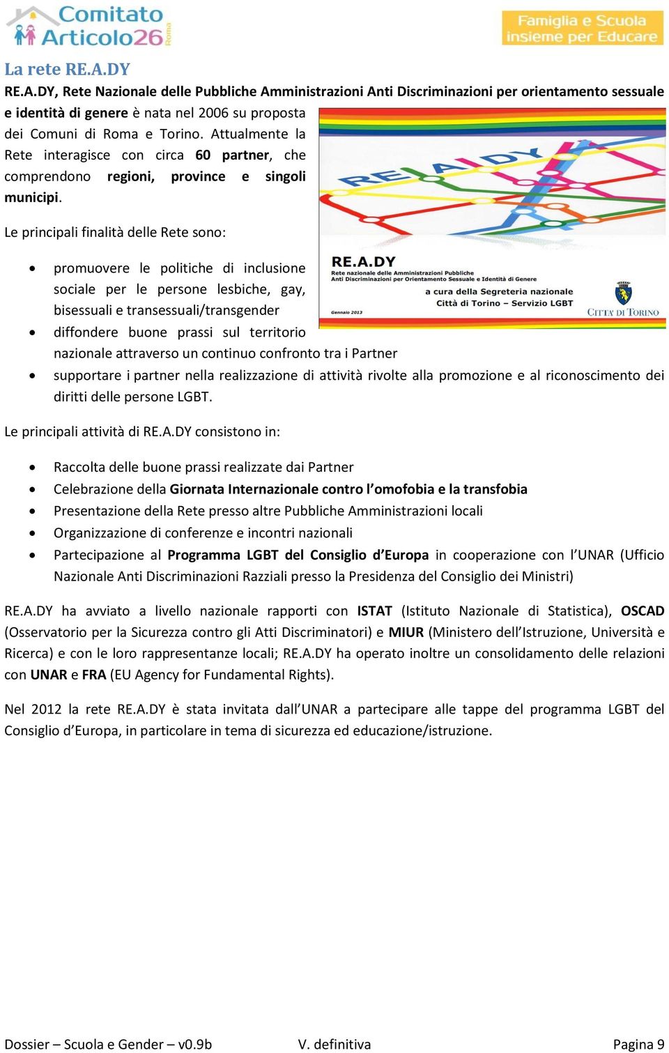 Le principali finalità delle Rete sono: promuovere le politiche di inclusione sociale per le persone lesbiche, gay, bisessuali e transessuali/transgender diffondere buone prassi sul territorio