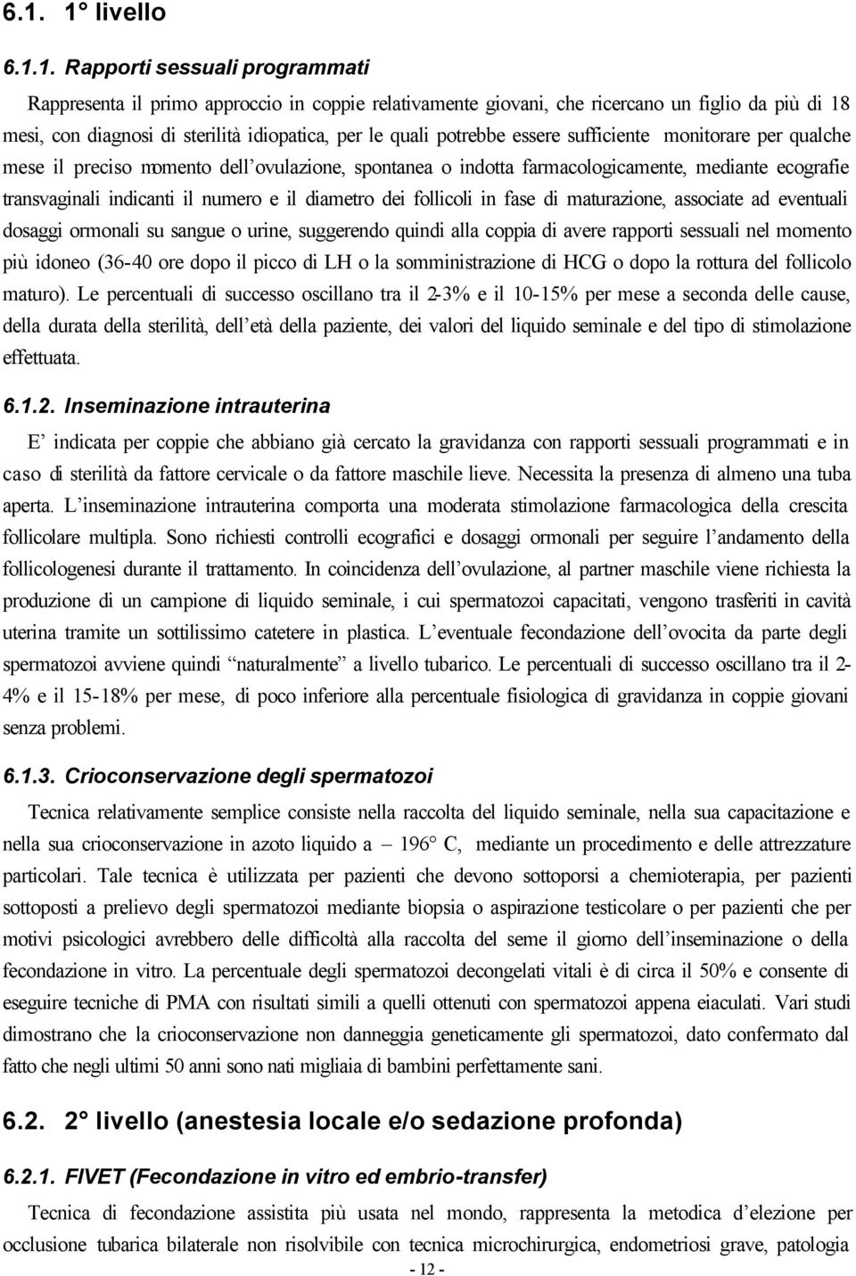 il diametro dei follicoli in fase di maturazione, associate ad eventuali dosaggi ormonali su sangue o urine, suggerendo quindi alla coppia di avere rapporti sessuali nel momento più idoneo (36-40 ore