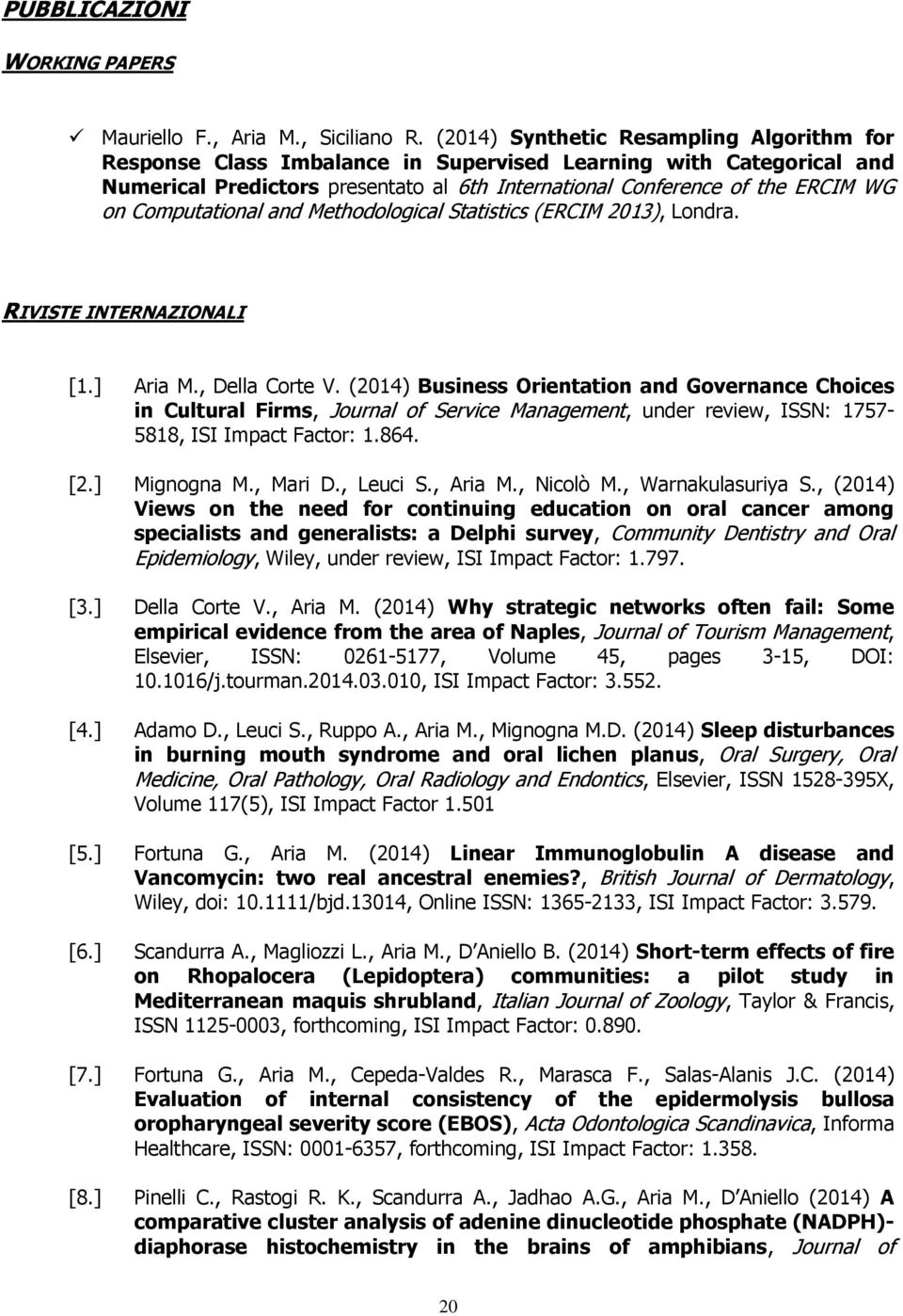 Computational and Methodological Statistics (ERCIM 2013), Londra. RIVISTE INTERNAZIONALI [1.] Aria M., Della Corte V.