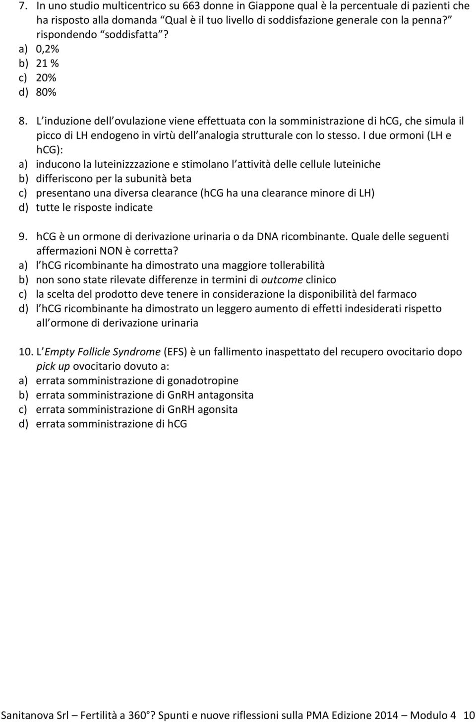 L induzione dell ovulazione viene effettuata con la somministrazione di hcg, che simula il picco di LH endogeno in virtù dell analogia strutturale con lo stesso.