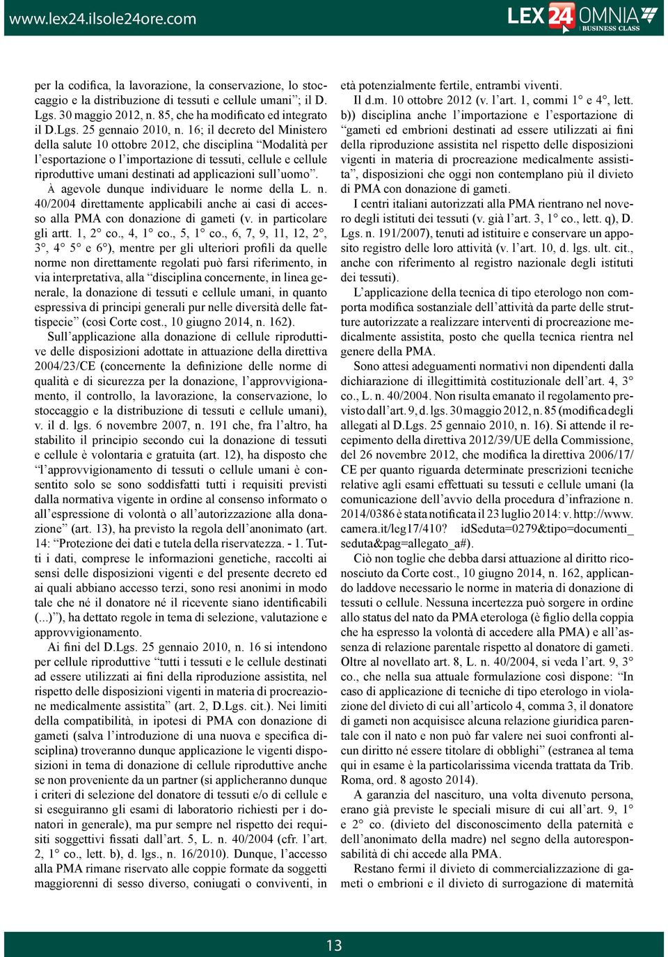 uomo. À agevole dunque individuare le norme della L. n. 40/2004 direttamente applicabili anche ai casi di accesso alla PMA con donazione di gameti (v. in particolare gli artt. 1, 2 co., 4, 1 co.