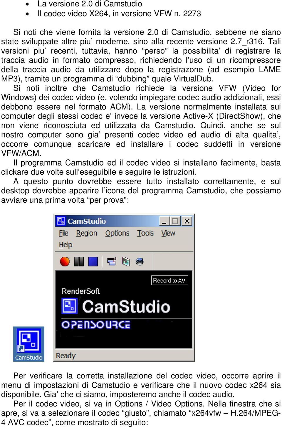 Tali versioni piu recenti, tuttavia, hanno perso la possibilita di registrare la traccia audio in formato compresso, richiedendo l uso di un ricompressore della traccia audio da utilizzare dopo la