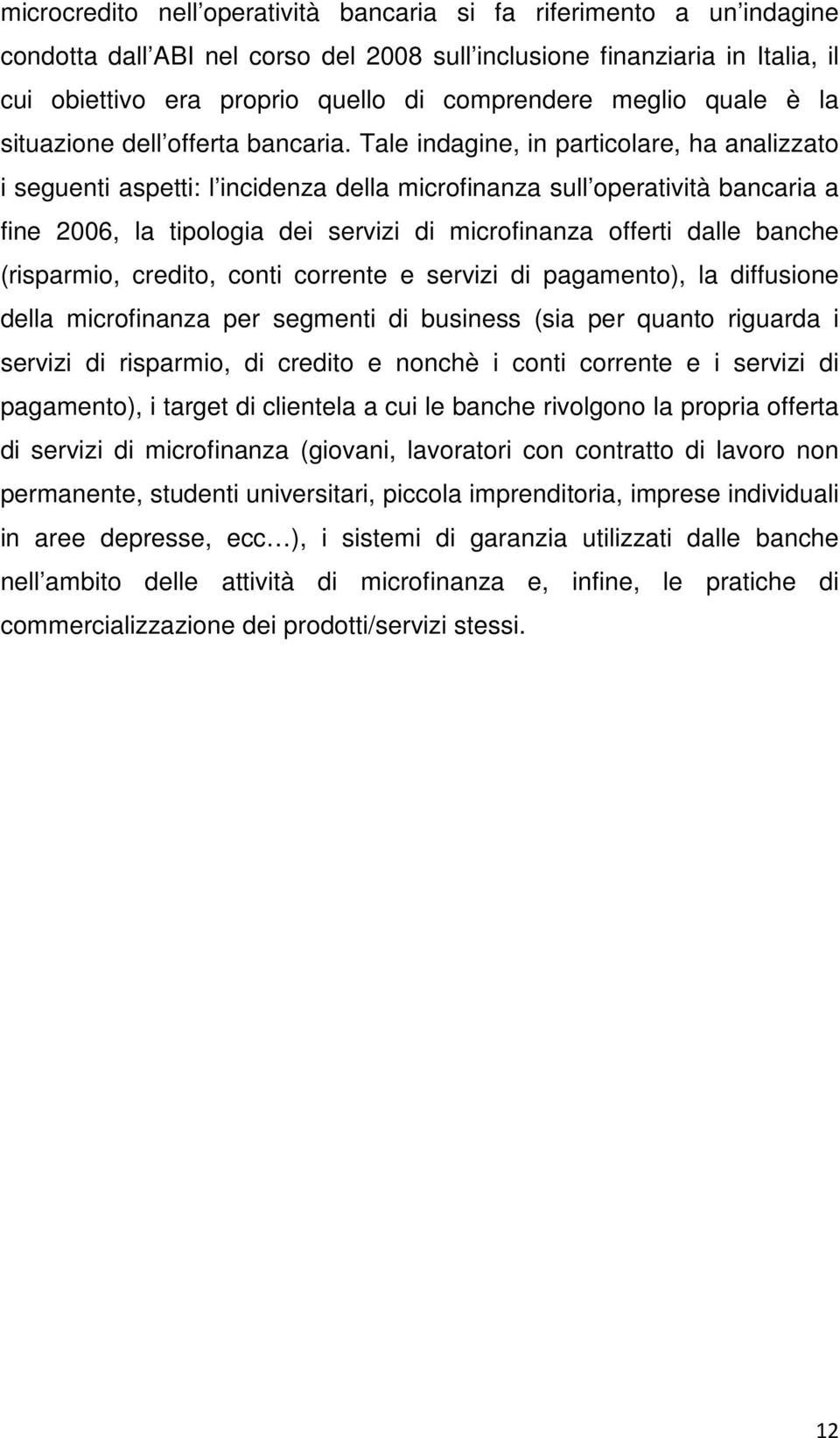 Tale indagine, in particolare, ha analizzato i seguenti aspetti: l incidenza della microfinanza sull operatività bancaria a fine 2006, la tipologia dei servizi di microfinanza offerti dalle banche