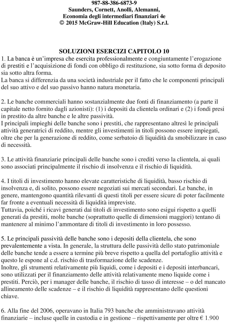 La banca si differenzia da una società industriale per il fatto che le componenti principali del suo attivo e del suo passivo hanno natura monetaria. 2.