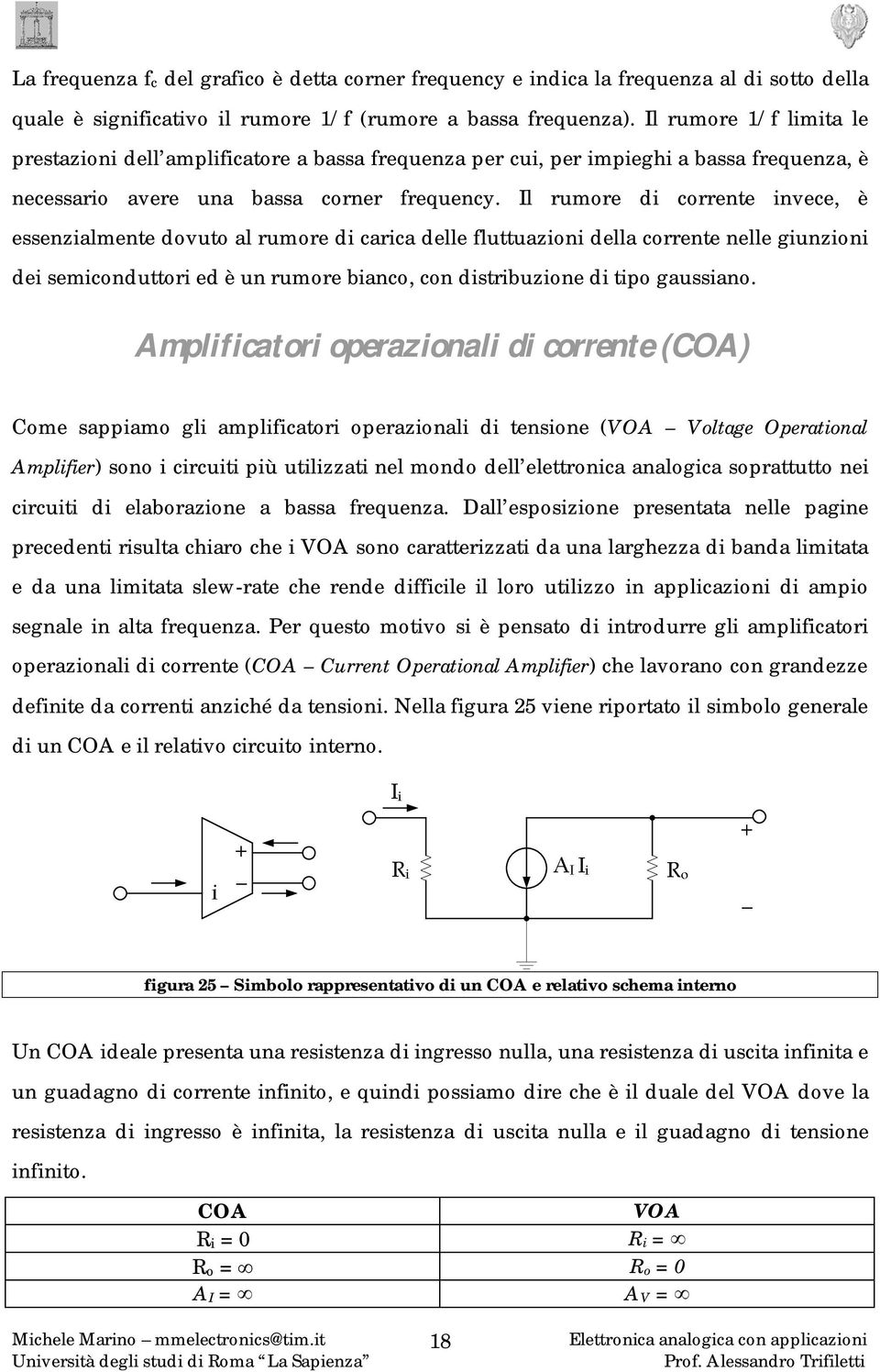 Il rumore di corrente invece, è essenzialmente dovuto al rumore di carica delle fluttuazioni della corrente nelle giunzioni dei semiconduttori ed è un rumore bianco, con distribuzione di tipo