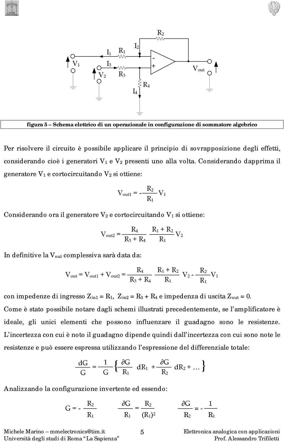 Considerando dapprima il generatore V1 e cortocircuitando V2 si ottiene: Considerando ora il generatore V2 e cortocircuitando V1 si ottiene: In definitive la Vout complessiva sarà data da: con