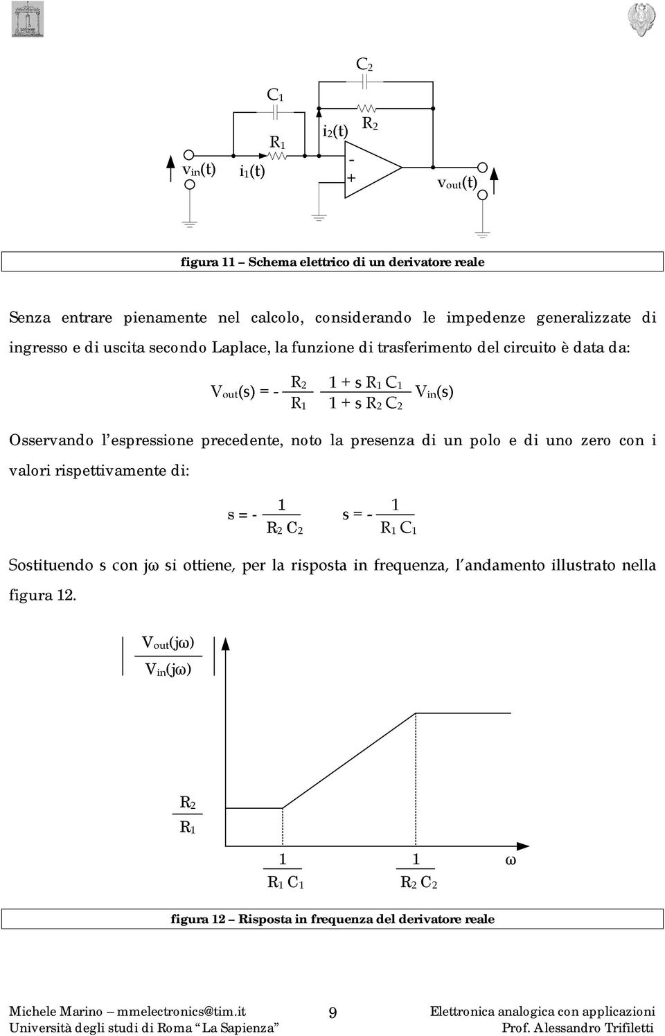 la presenza di un polo e di uno zero con i valori rispettivamente di: 1 s = - R C Sostituendo s con jω si ottiene, per la risposta in