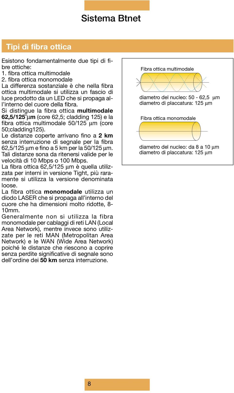 Si distingue la fibra ottica multimodale 62,5/125 µm (core 62,5; cladding 125) e la fibra ottica multimodale 50/125 µm (core 50;cladding125).