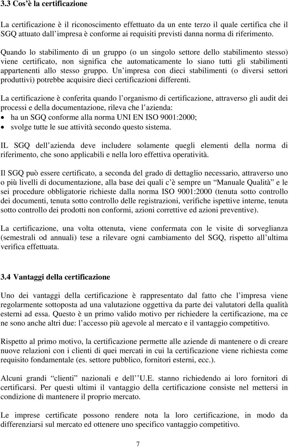 Quando lo stabilimento di un gruppo (o un singolo settore dello stabilimento stesso) viene certificato, non significa che automaticamente lo siano tutti gli stabilimenti appartenenti allo stesso