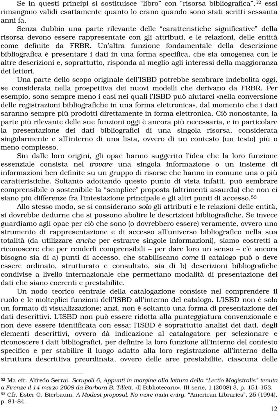 Un altra funzione fondamentale della descrizione bibliografica è presentare i dati in una forma specifica, che sia omogenea con le altre descrizioni e, soprattutto, risponda al meglio agli interessi