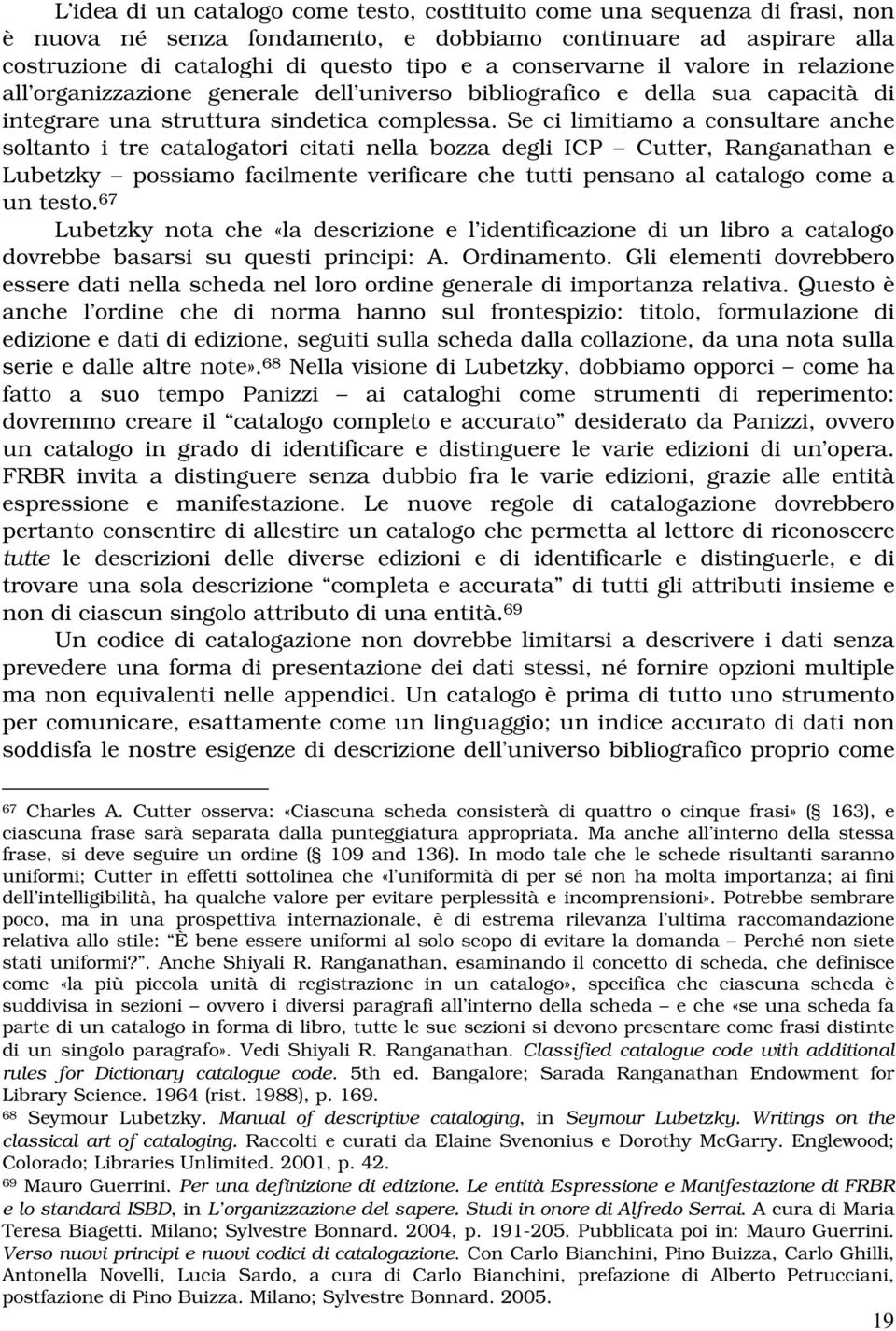 Se ci limitiamo a consultare anche soltanto i tre catalogatori citati nella bozza degli ICP Cutter, Ranganathan e Lubetzky possiamo facilmente verificare che tutti pensano al catalogo come a un testo.