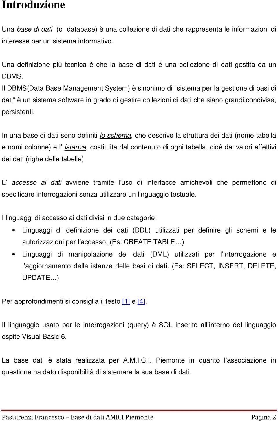 Il DBMS(Data Base Management System) è sinonimo di sistema per la gestione di basi di dati è un sistema software in grado di gestire collezioni di dati che siano grandi,condivise, persistenti.