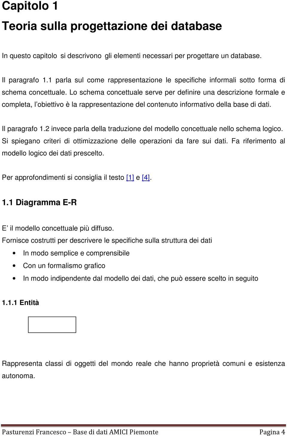 Lo schema concettuale serve per definire una descrizione formale e completa, l obiettivo è la rappresentazione del contenuto informativo della base di dati. Il paragrafo 1.