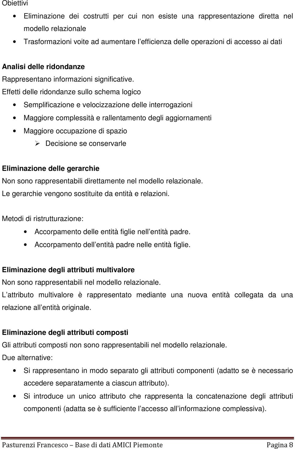 Effetti delle ridondanze sullo schema logico Semplificazione e velocizzazione delle interrogazioni Maggiore complessità e rallentamento degli aggiornamenti Maggiore occupazione di spazio Decisione se