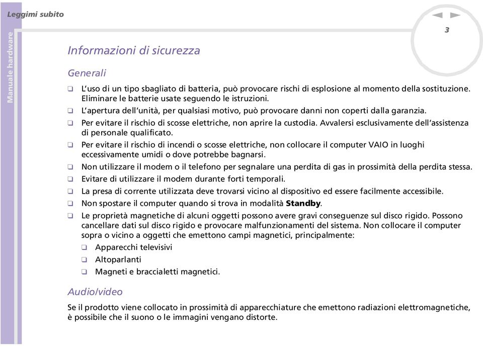 Avvalersi esclusivamete dell assisteza di persoale qualificato. Per evitare il rischio di icedi o scosse elettriche, o collocare il computer VAIO i luoghi eccessivamete umidi o dove potrebbe bagarsi.