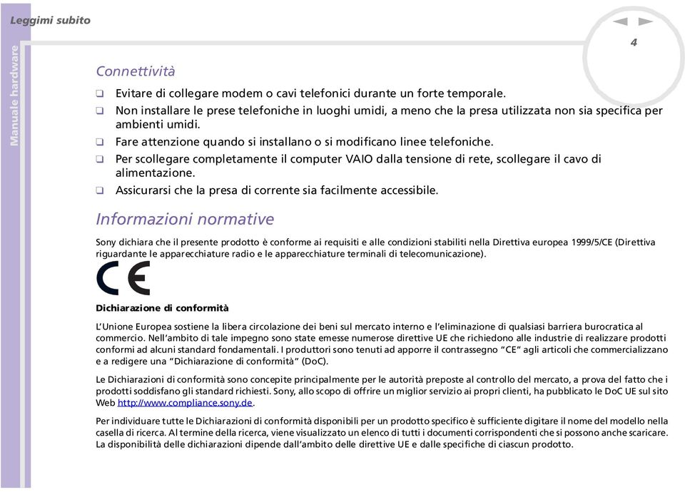 Per scollegare completamete il computer VAIO dalla tesioe di rete, scollegare il cavo di alimetazioe. Assicurarsi che la presa di correte sia facilmete accessibile.