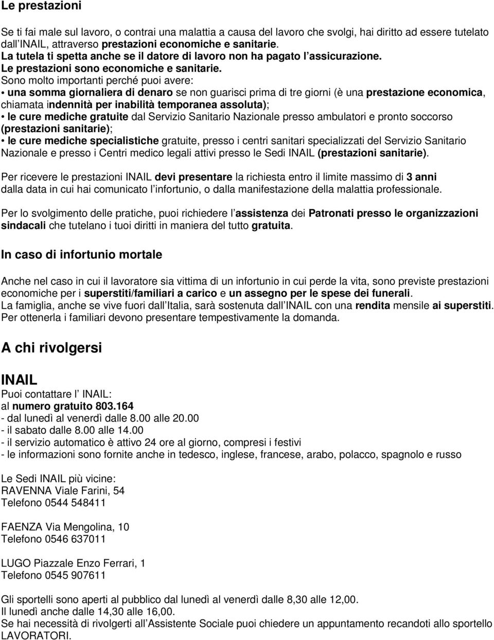 Sono molto importanti perché puoi avere: una somma giornaliera di denaro se non guarisci prima di tre giorni (è una prestazione economica, chiamata indennità per inabilità temporanea assoluta); le